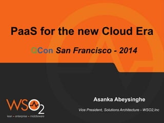 PaaS for the new Cloud Era 
QCon San Francisco - 2014 
Asanka Abeysinghe 
Vice President, Solutions Architecture - WSO2,Inc 
 