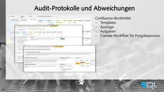 Audit-Protokolle und Abweichungen 
Confluence-Bordmittel: 
 Templates 
 Auszüge 
 Aufgaben 
 Comala Workflow für Freigabeprozess 
16 
 