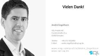 Vielen Dank! 
André Engelhorn 
SQL Projekt AG 
Franklinstraße 25 a 
01069 Dresden 
Telefon +49 171 5610483 
E-Mail: andre.engelhorn@sql-ag.de 
w w w. x i n g . c o m / p r o f i l e / A n d r e _ E n g e l h o r n 
w w w. s q l – a g . d e 
22 
 