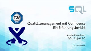 Qualitätsmanagement mit Confluence 
Ein Erfahrungsbericht 
André Engelhorn 
SQL Projekt AG 
CCD 2014, Frankfurt 
 