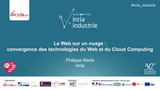 Le Web sur un nuage : 
convergence des technologies du Web et du Cloud Computing 
Philippe Merle 
Inria 
#inria_industrie 
 