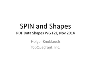 SPIN and Shapes 
RDF Data Shapes WG F2F, Nov 2014 
Holger Knublauch 
TopQuadrant, Inc. 
 