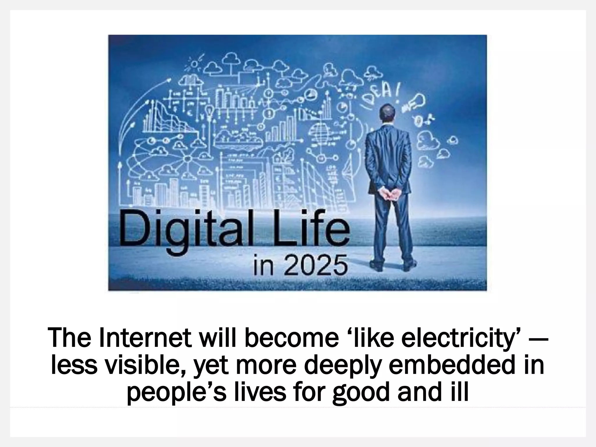 The Internet will become ‘like electricity’ — less visible, yet more deeply embedded in people’s lives for good and ill  