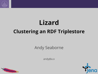 Lizard 
Clustering an RDF Triplestore 
Andy Seaborne 
andy@a.o 
 