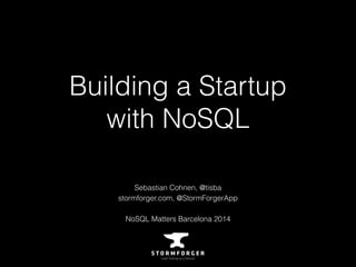 Building a Startup 
with NoSQL 
Sebastian Cohnen, @tisba 
stormforger.com, @StormForgerApp 
NoSQL Matters Barcelona 2014 
 