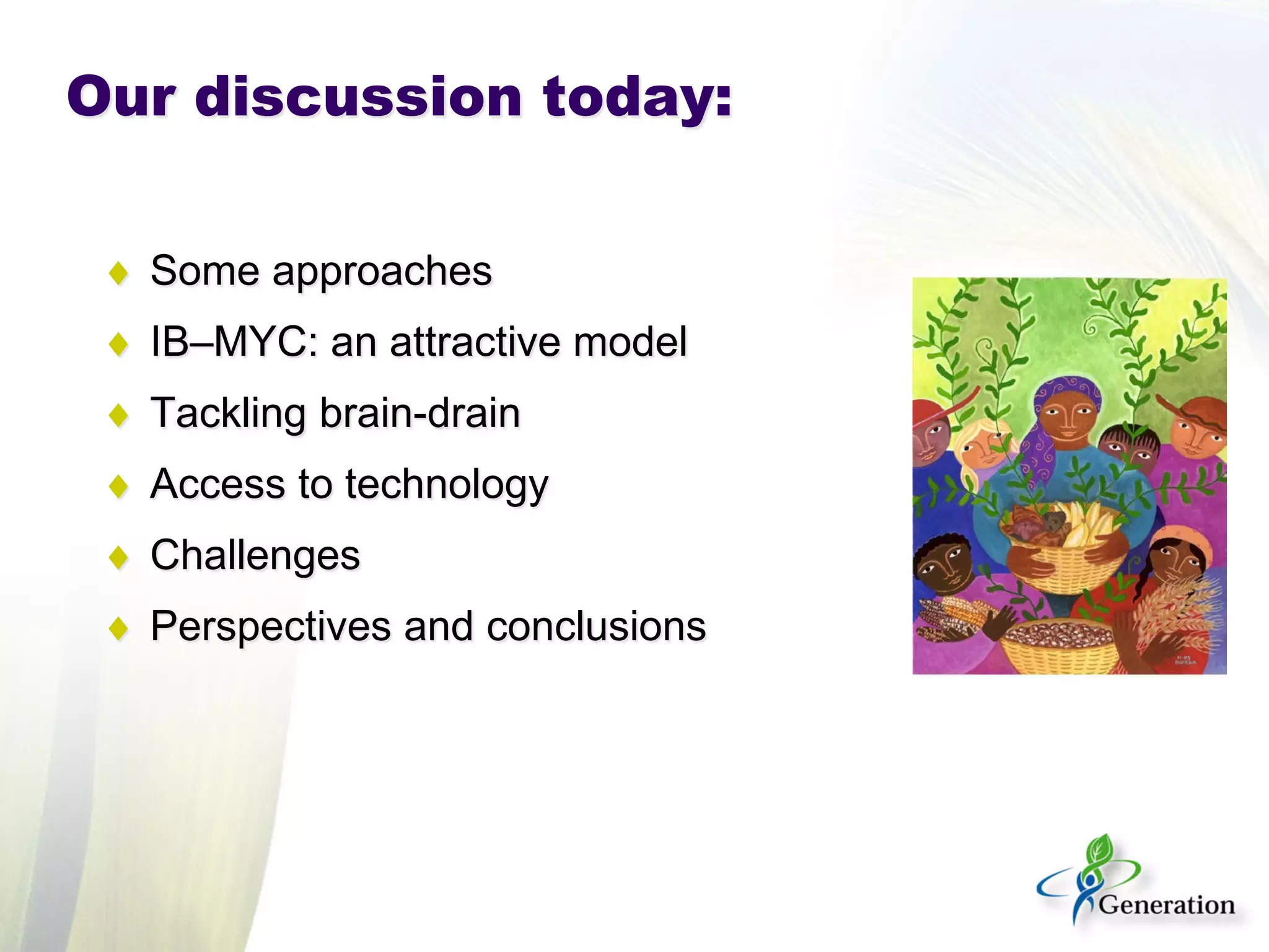 Our discussion today: 
♦ 
Some approaches 
♦ 
IB–MYC: an attractive model 
♦ 
Tackling brain-drain 
♦ 
Access to technology 
♦ 
Challenges 
♦ 
Perspectives and conclusions  