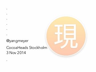 .
.
.
.
.
.
@yangmeyer
CocoaHeads Stockholm
3 Nov 2014
.
 