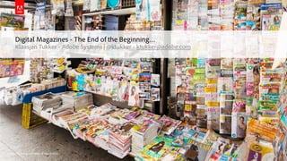 Digital Magazines - The End of the Beginning… 
Klaasjan Tukker - Adobe Systems | @ktukker - ktukker@adobe.com 
© 2014 Adobe Systems Incorporated. All Rights Reserved. 
 