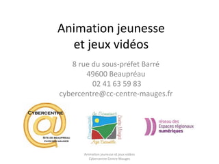 Animation jeunesse 
et jeux vidéos 
8 rue du sous-préfet Barré 
49600 Beaupréau 
02 41 63 59 83 
cybercentre@cc-centre-mauges.fr 
Animation jeunesse et jeux vidéos 
Cybercentre Centre Mauges 
 