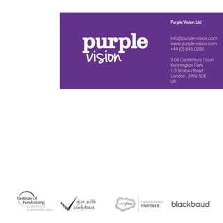Purple Vision Ltd 
info@purple-vision.com 
www.purple-vision.com 
+44 (0) 845 0250 
3.06 Canterbury Court 
Kennington Park 
1-3 Brixton Road 
London , SW9 6DE 
UK 
