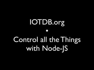 IOTDB.org 
• 
Control all the Things 
with Node-JS 
 