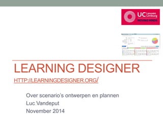 LEARNING DESIGNER 
HTTP://LEARNINGDESIGNER.ORG/ 
Over scenario’s ontwerpen en plannen 
Luc Vandeput 
November 2014 
 