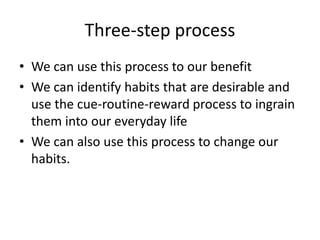 Three-step process 
• We can use this process to our benefit 
• We can identify habits that are desirable and 
use the cue...