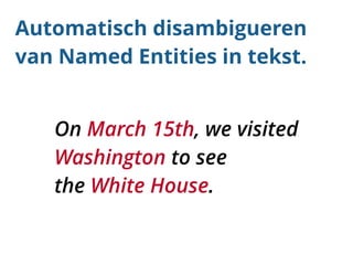 Automatisch disambigueren 
van Named Entities in tekst. 
On March 15th, we visited 
Washington to see 
the White House. 
 