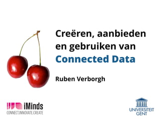 Creëren, aanbieden 
en gebruiken van 
Connected Data 
Ruben Verborgh 
 