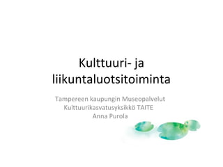 Kulttuuri- ja 
liikuntaluotsitoiminta 
Tampereen kaupungin Museopalvelut 
Kulttuurikasvatusyksikkö TAITE 
Anna Purola 
 