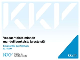 kkv.fi kkv.fi 
Vapaaehtoistoiminnan 
mahdollisuuksista ja esteistä 
Erikoistutkija Sari Valliluoto 
02.12.2014 
 