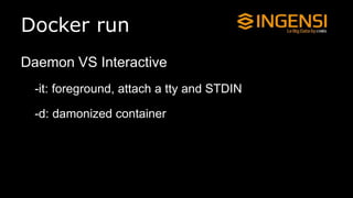Docker run
Daemon VS Interactive
-it: foreground, attach a tty and STDIN
-d: damonized container
 