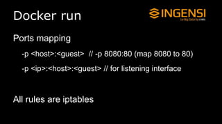 Docker run
Ports mapping
-p <host>:<guest> // -p 8080:80 (map 8080 to 80)
-p <ip>:<host>:<guest> // for listening interface
All rules are iptables
 