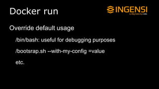 Docker run
Override default usage
/bin/bash: useful for debugging purposes
/bootsrap.sh --with-my-config =value
etc.
 