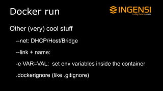 Docker run
Other (very) cool stuff
--net: DHCP/Host/Bridge
--link + name:
-e VAR=VAL: set env variables inside the container
.dockerignore (like .gitignore)
 