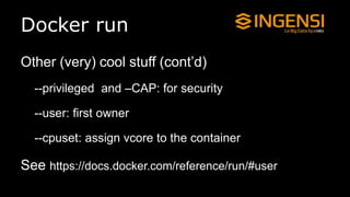 Docker run
Other (very) cool stuff (cont’d)
--privileged and –CAP: for security
--user: first owner
--cpuset: assign vcore to the container
See https://docs.docker.com/reference/run/#user
 