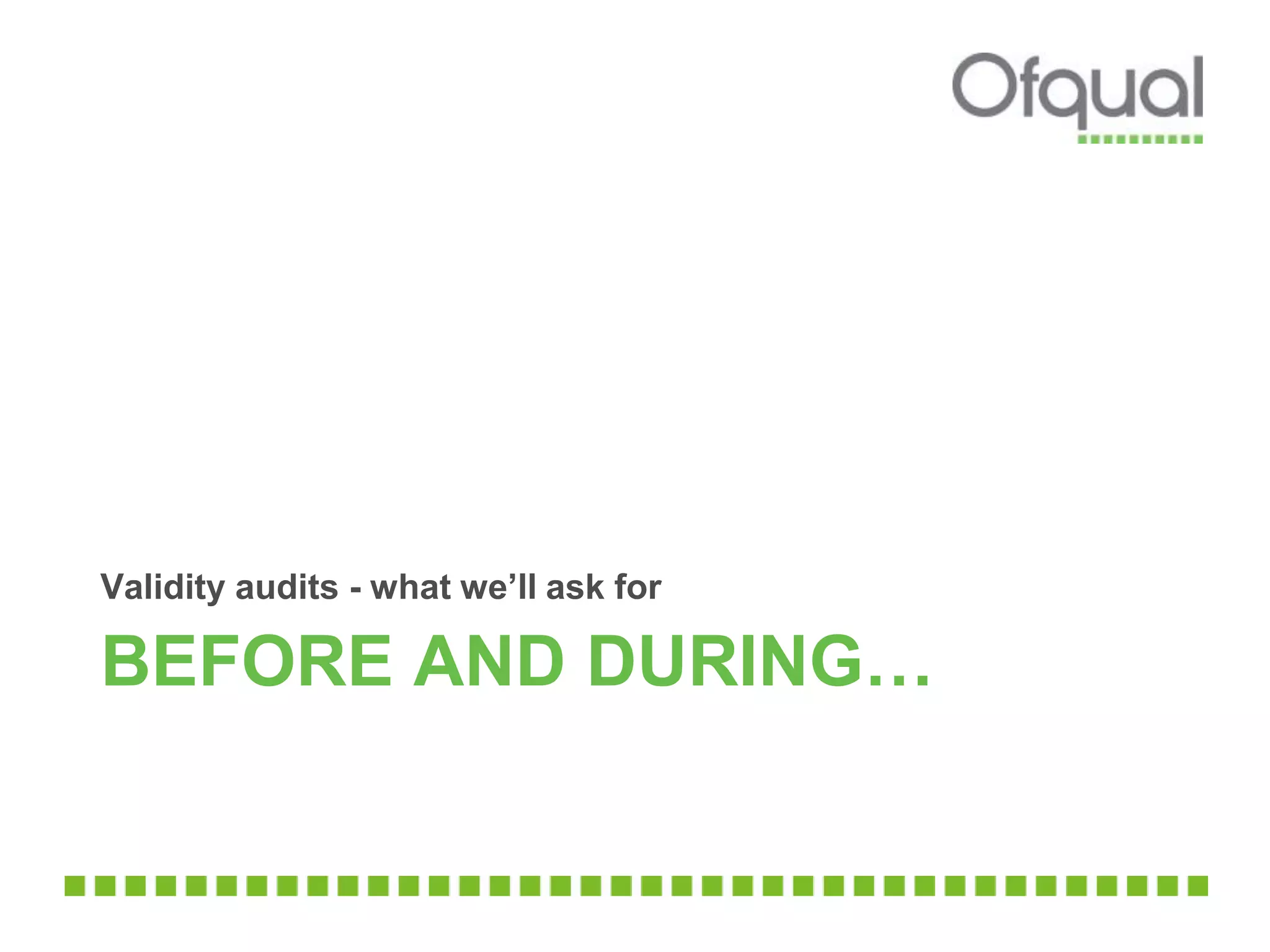 BEFORE AND DURING…
Validity audits - what we’ll ask for
 