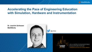 1© 2014 The MathWorks, Inc.
Accelerating the Pace of Engineering Education
with Simulation, Hardware and Instrumentation
Dr. Joachim Schlosser
MathWorks
@schlosi
 