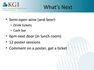 What’s Next 
• Semi-open wine (and beer) 
– Drink tickets 
– Cash bar 
• 6pm next door (in lunch room) 
• 12 poster sessions 
• Comment on a poster, get a ticket 
