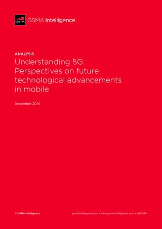 1
ANALYSIS
Understanding 5G:
Perspectives on future
technological advancements
in mobile
December 2014
© GSMA Intelligence	 gsmaintelligence.com • info@gsmaintelligence.com • @GSMAi
 