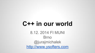 C++ in our world 
8.12. 2014 FI MUNI 
Brno 
@jurajmichalek 
http://www.ysofters.com 
 