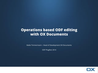 Malte Timmermann – Head of Development OX Documents 
ODF Plugfest 2014 
Operations based ODF editing 
with OX Documents 
 