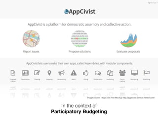 Image Source: AppCivist First Mockup http://appcivist-demo3.meteor.com/ 
In the context of 
Participatory Budgeting 
 