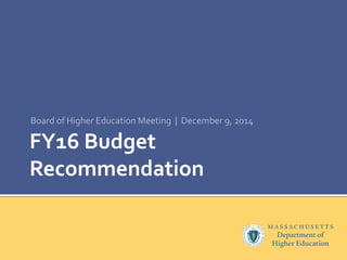 Board of Higher Education Meeting | December 9, 2014 
FY16 Budget 
Recommendation 
 