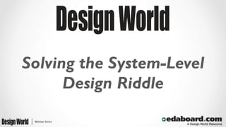 Solving the System-Level 
Design Riddle 
 