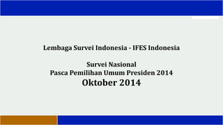 Lembaga Survei Indonesia - IFES Indonesia Survei Nasional Pasca Pemilihan Umum Presiden 2014 Oktober 2014  