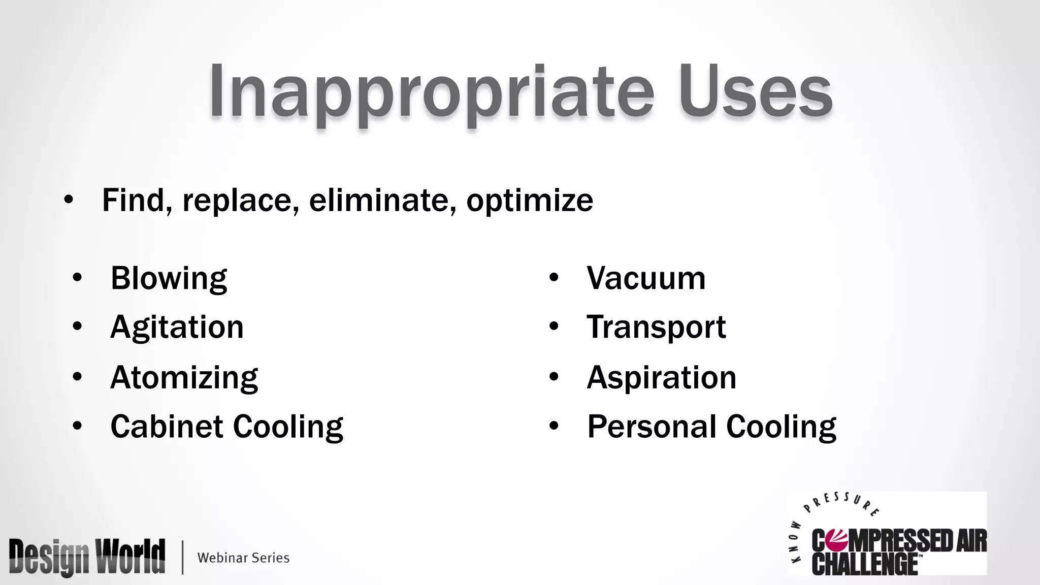 Inappropriate Uses 
• Find, replace, eliminate, optimize 
• Blowing 
• Agitation 
• Atomizing 
• Cabinet Cooling 
• Vacuum 
• Transport 
• Aspiration 
• Personal Cooling 
 