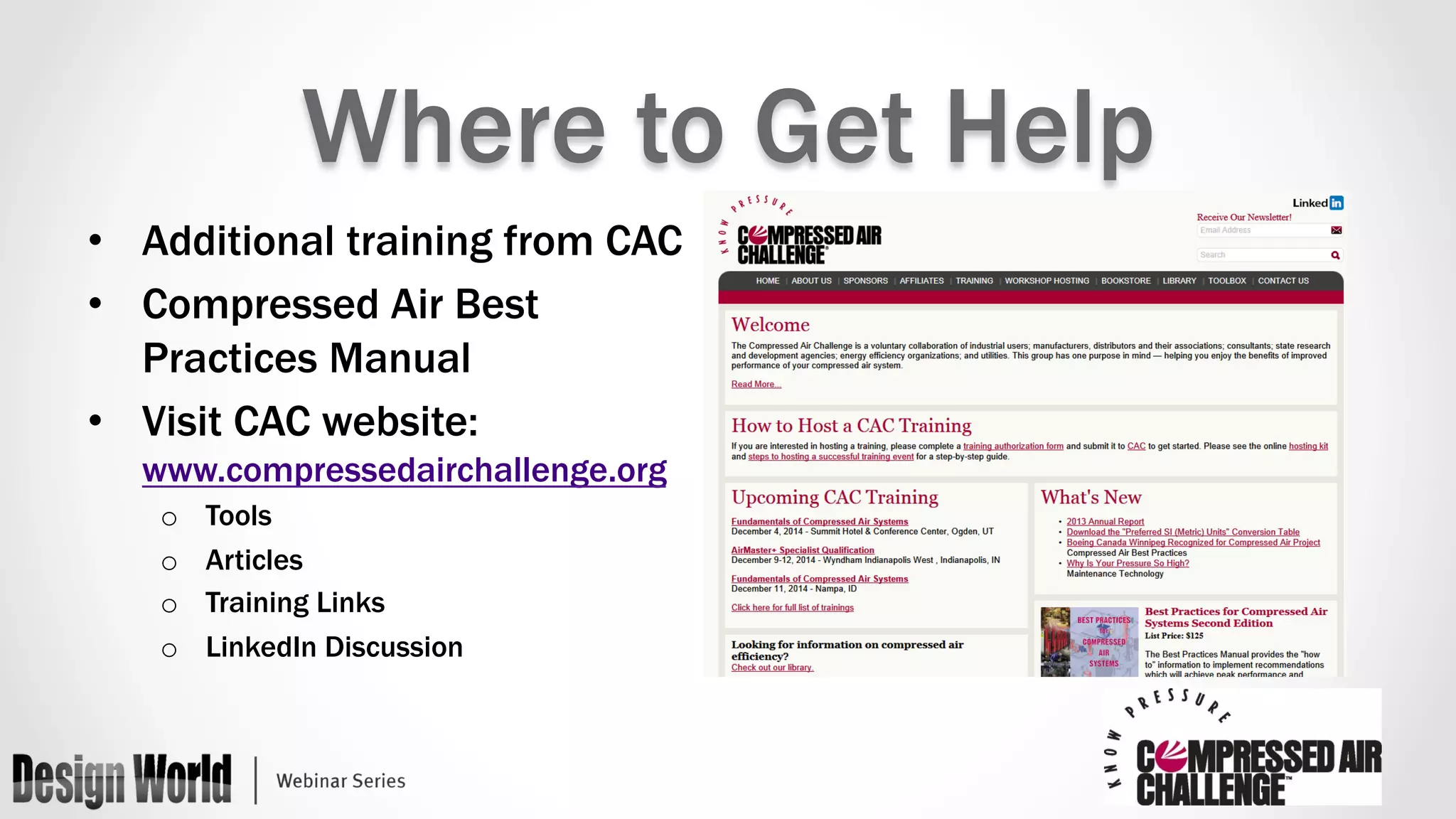 Where to Get Help 
• Additional training from CAC 
• Compressed Air Best 
Practices Manual 
• Visit CAC website: 
www.compressedairchallenge.org 
o Tools 
o Articles 
o Training Links 
o LinkedIn Discussion 
 