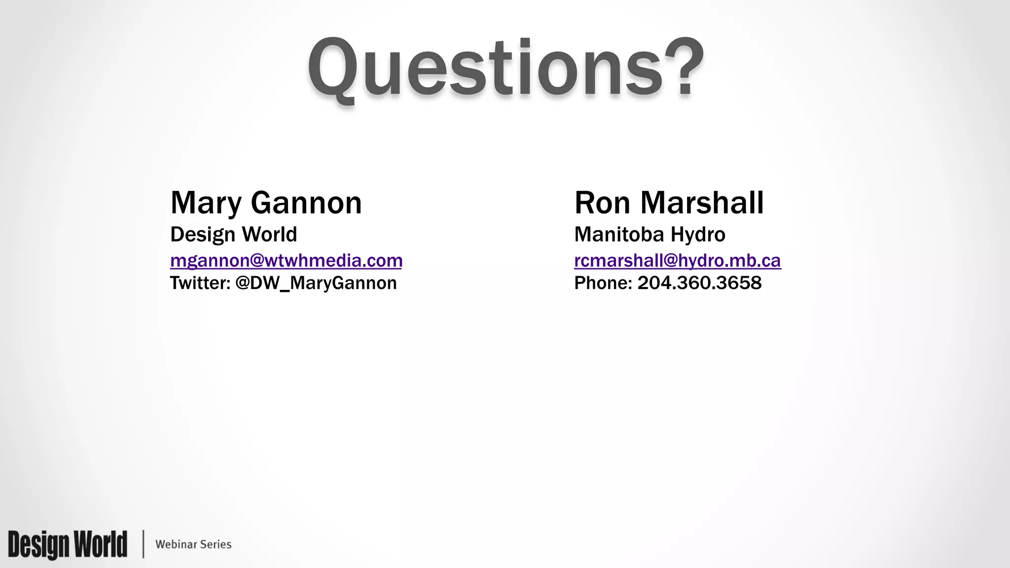 Questions? 
Mary Gannon 
Design World 
mgannon@wtwhmedia.com 
Twitter: @DW_MaryGannon 
Ron Marshall 
Manitoba Hydro 
rcmarshall@hydro.mb.ca 
Phone: 204.360.3658 
 
