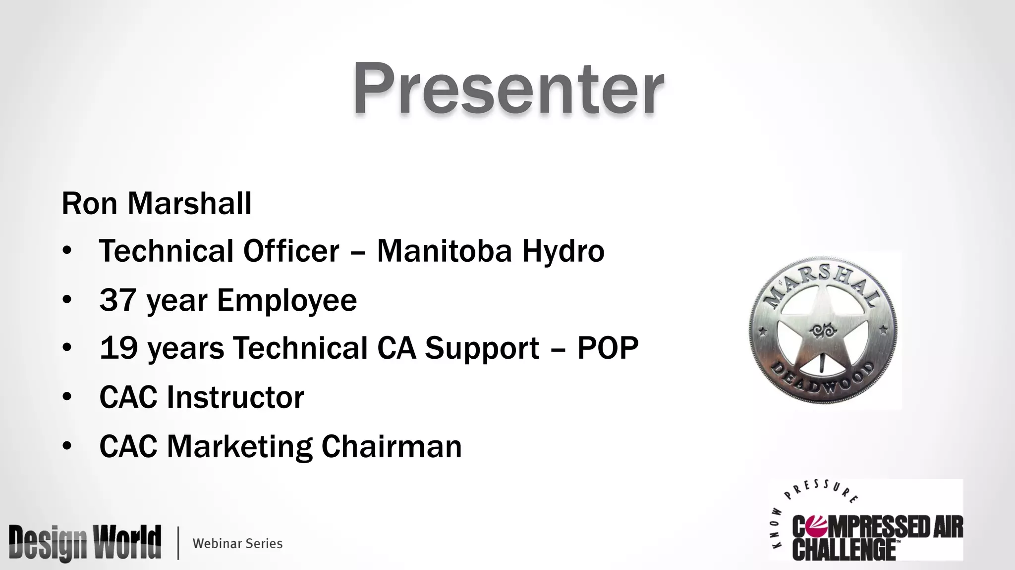 Presenter 
Ron Marshall 
• Technical Officer – Manitoba Hydro 
• 37 year Employee 
• 19 years Technical CA Support – POP 
• CAC Instructor 
• CAC Marketing Chairman 
 