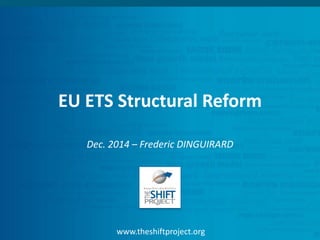 www.theshiftproject.org
EU ETS Structural Reform
Dec. 2014 – Frederic DINGUIRARD
 