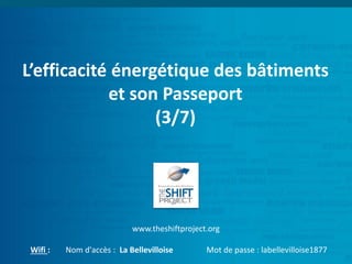 L’efficacité énergétique des bâtiments
et son Passeport
(3/7)
www.theshiftproject.org
Wifi : Nom d'accès : La Bellevilloise Mot de passe : labellevilloise1877
 