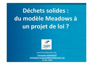 www.theshiftproject.org
Christophe MANGEANT
christophe.mangeant@theshiftproject.org
11 déc. 2014
Déchets solides :
du modèle Meadows à
un projet de loi ?
 
