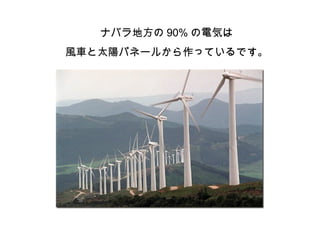 ナバラ地方の 90% の電気は
風車と太陽パネールから作っているです。
 