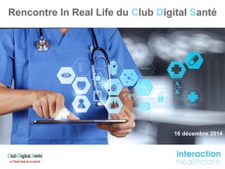 Rencontre In Real Life du Club Digital Santé 
16 décembre 2014  