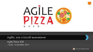 Agility, как способ выживания
Agile Pizza #30
– Киев, 16 декабря, 2014
 