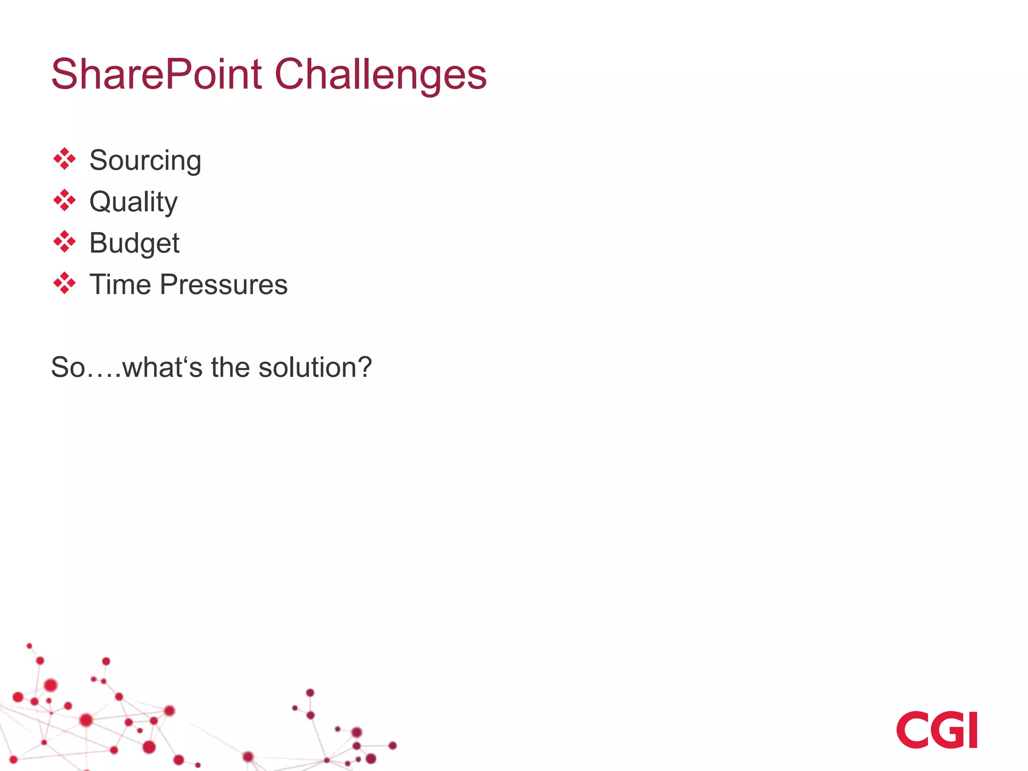 SharePoint Challenges
 Sourcing
 Quality
 Budget
 Time Pressures
So….what‘s the solution?
 