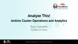 Analyze This!
CloudBees Jenkins Cluster Operations and Analytics
Ryan Campbell
Cyrille Le Clerc
 