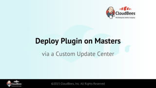 Deploy Plugin on Masters
via a Custom Update Center
 