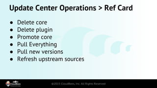 Update Center Operations > Ref Card
● Delete core
● Delete plugin
● Promote core
● Pull Everything
● Pull new versions
● Refresh upstream sources
 